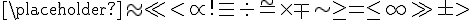 \placeholder \approx \ll <\propto !\equiv \div =^\sim \times \mp \sim \geq =\leq \infty \gg \pm >